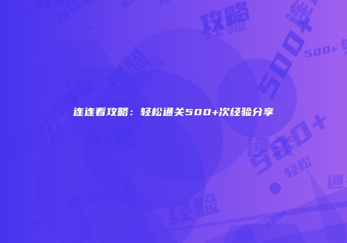 连连看攻略：轻松通关500+次经验分享