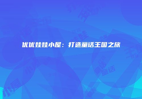 优优娃娃小屋：打造童话王国之旅