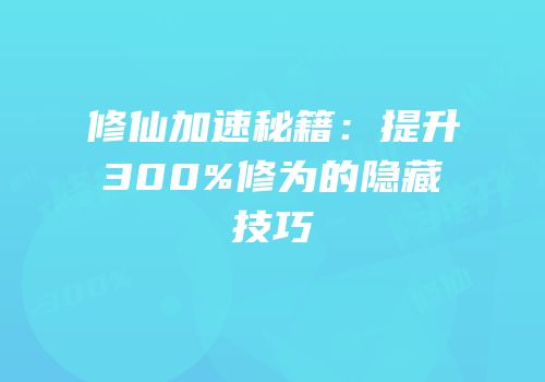 修仙加速秘籍：提升300%修为的隐藏技巧