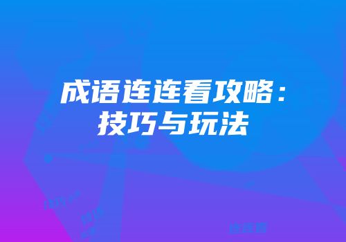 成语连连看攻略：技巧与玩法