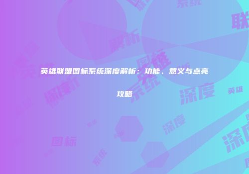 英雄联盟图标系统深度解析：功能、意义与点亮攻略