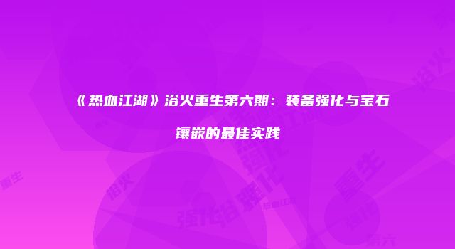 《热血江湖》浴火重生第六期：装备强化与宝石镶嵌的最佳实践