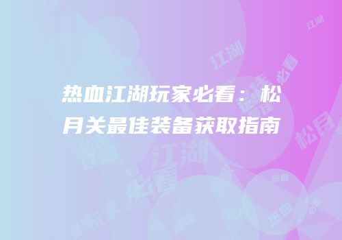 热血江湖玩家必看：松月关最佳装备获取指南