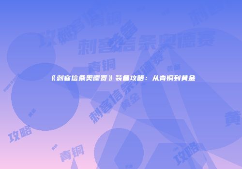 《刺客信条奥德赛》装备攻略：从青铜到黄金