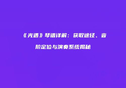 《光遇》琴谱详解：获取途径、音阶定位与演奏系统揭秘