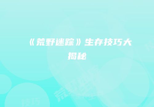 《荒野迷踪》生存技巧大揭秘