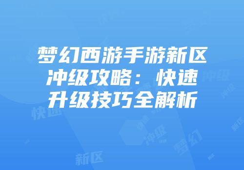 梦幻西游手游新区冲级攻略：快速升级技巧全解析