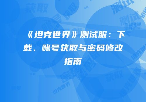 《坦克世界》测试服：下载、账号获取与密码修改指南