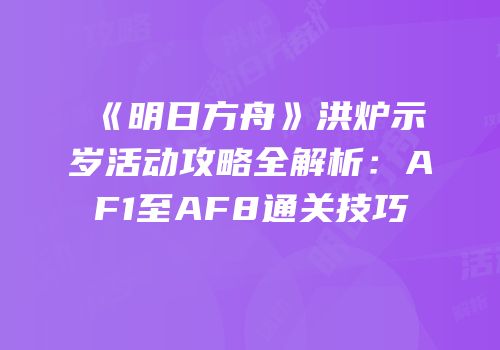 《明日方舟》洪炉示岁活动攻略全解析：AF1至AF8通关技巧
