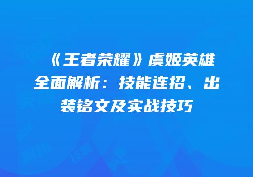 《王者荣耀》虞姬英雄全面解析：技能连招、出装铭文及实战技巧