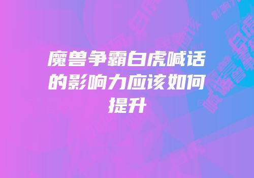 魔兽争霸白虎喊话的影响力应该如何提升