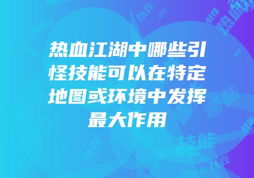 热血江湖中哪些引怪技能可以在特定地图或环境中发挥最大作用