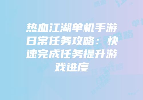 热血江湖单机手游日常任务攻略：快速完成任务提升游戏进度