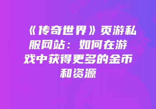《传奇世界》页游私服网站：如何在游戏中获得更多的金币和资源