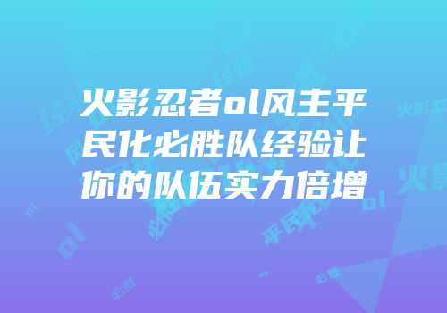 火影忍者ol风主平民化必胜队经验让你的队伍实力倍增