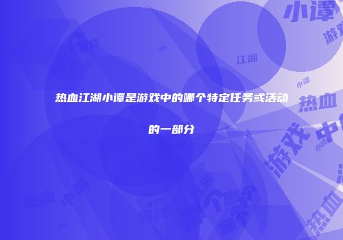 热血江湖小谭是游戏中的哪个特定任务或活动的一部分