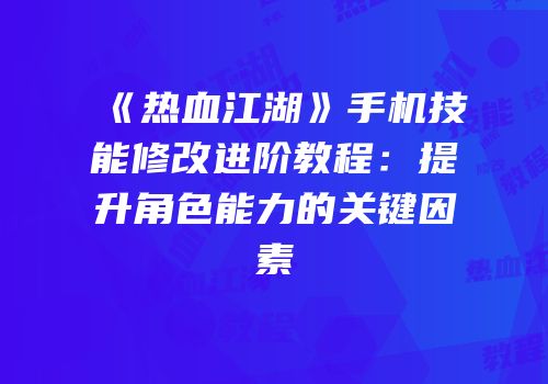 《热血江湖》手机技能修改进阶教程：提升角色能力的关键因素