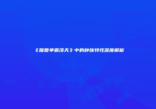 《魔兽争霸凌天》中的种族特性深度解析