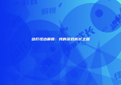 边打怪边解锁：我的游戏成长之路