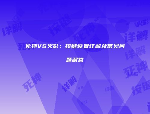 死神VS火影：按键设置详解及常见问题解答