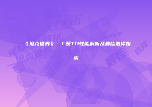 《坦克世界》：C系TD性能解析及最佳选择指南