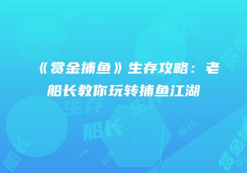 《赏金捕鱼》生存攻略：老船长教你玩转捕鱼江湖