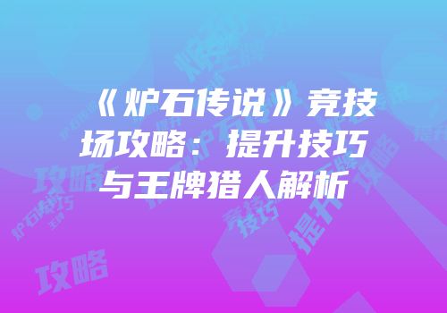 《炉石传说》竞技场攻略：提升技巧与王牌猎人解析