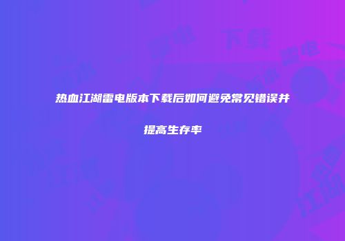 热血江湖雷电版本下载后如何避免常见错误并提高生存率