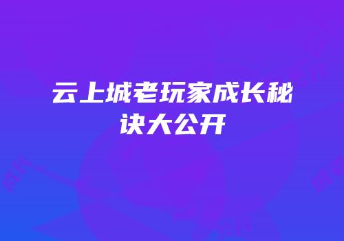 云上城老玩家成长秘诀大公开
