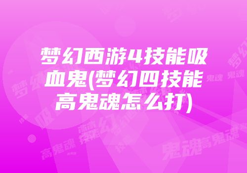 梦幻西游4技能吸血鬼(梦幻四技能高鬼魂怎么打)