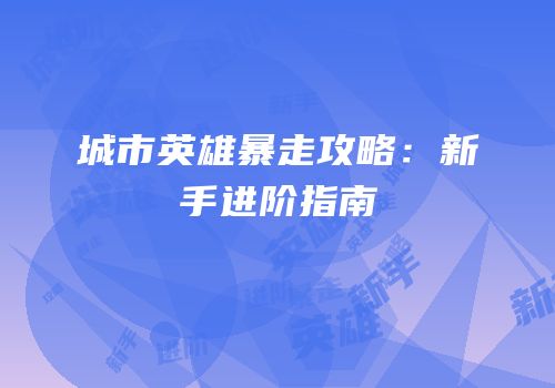城市英雄暴走攻略：新手进阶指南
