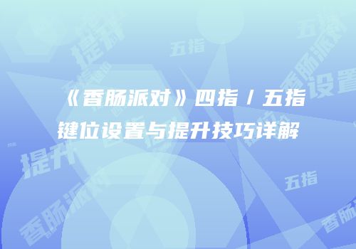《香肠派对》四指／五指键位设置与提升技巧详解