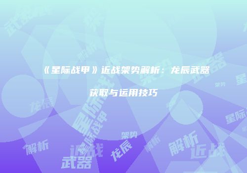 《星际战甲》近战架势解析：龙辰武器获取与运用技巧