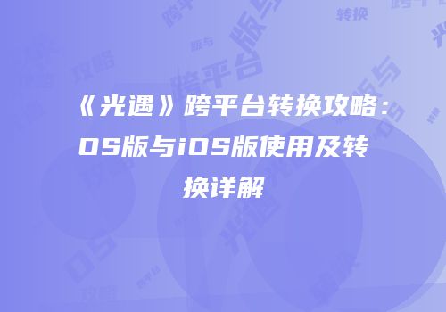 《光遇》跨平台转换攻略：OS版与iOS版使用及转换详解