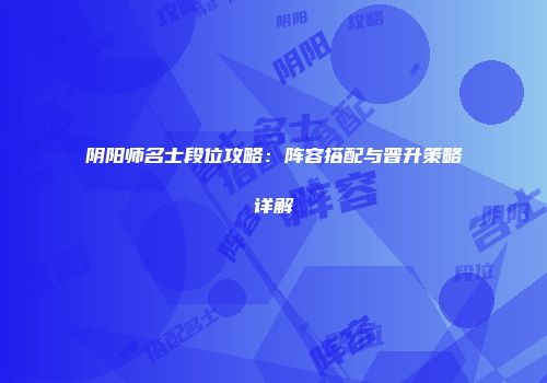 阴阳师名士段位攻略：阵容搭配与晋升策略详解