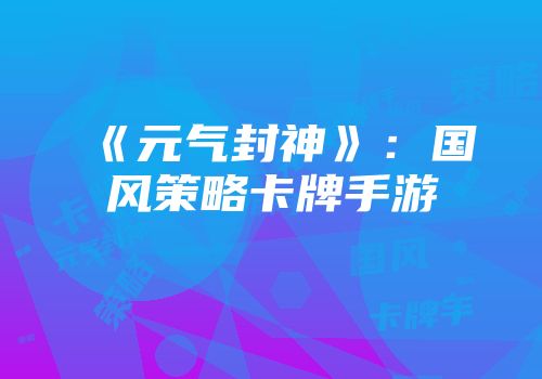 《元气封神》：国风策略卡牌手游