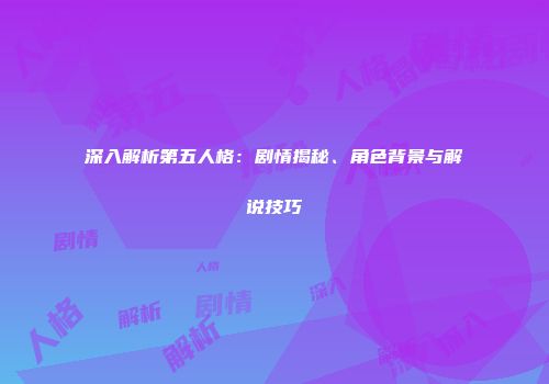 深入解析第五人格：剧情揭秘、角色背景与解说技巧