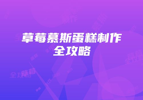 草莓慕斯蛋糕制作全攻略