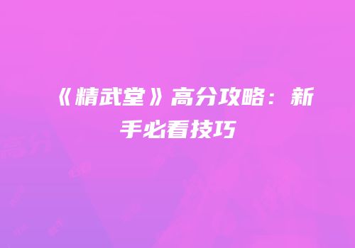 《精武堂》高分攻略：新手必看技巧