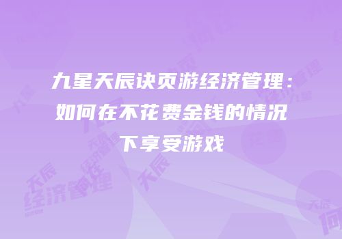 九星天辰诀页游经济管理：如何在不花费金钱的情况下享受游戏