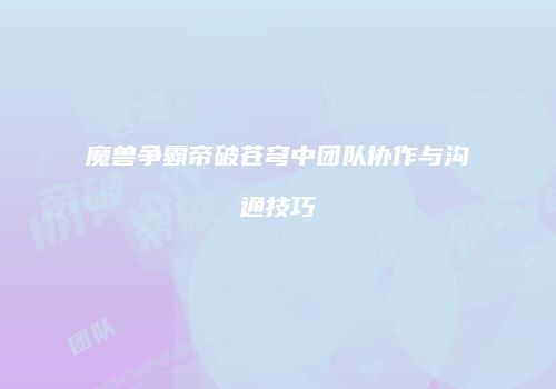 魔兽争霸帝破苍穹中团队协作与沟通技巧