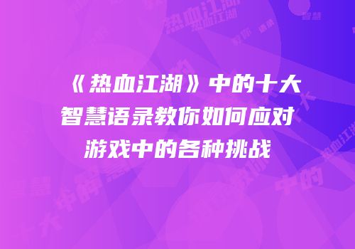 《热血江湖》中的十大智慧语录教你如何应对游戏中的各种挑战