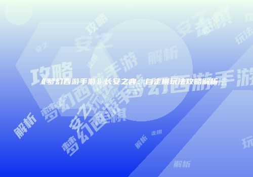 《梦幻西游手游》长安之弈：自走棋玩法攻略解析