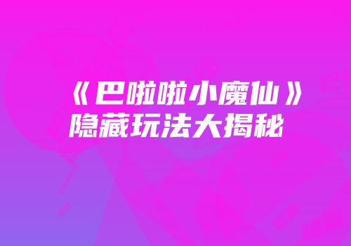 《巴啦啦小魔仙》隐藏玩法大揭秘