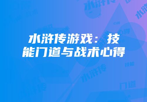 水浒传游戏：技能门道与战术心得