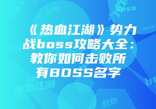《热血江湖》势力战boss攻略大全：教你如何击败所有BOSS名字
