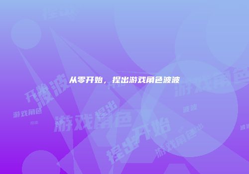 从零开始，捏出游戏角色波波