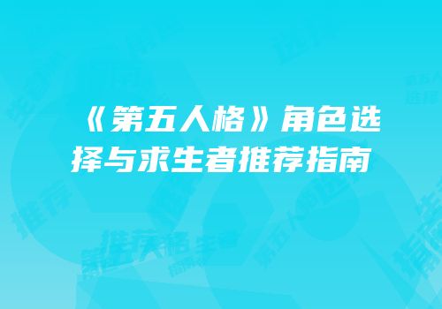 《第五人格》角色选择与求生者推荐指南