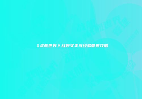 《战舰世界》战舰买卖与经验管理攻略