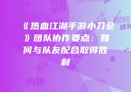 《热血江湖手游小刀会》团队协作要点：如何与队友配合取得胜利